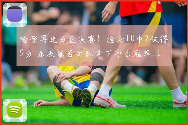 哈登再进分区决赛！抢七10中2仅得9分 东决能否率队拿下冲击冠军_1
