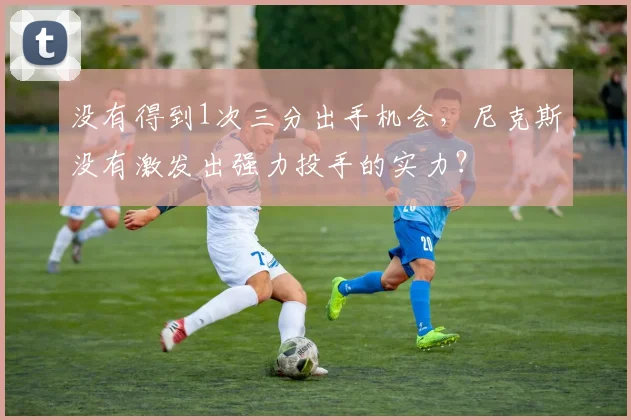 没有得到1次三分出手机会，尼克斯没有激发出强力投手的实力？