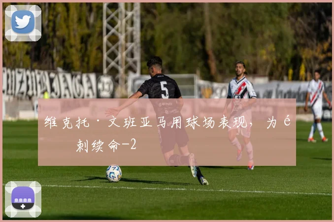维克托·文班亚马用球场表现，为马刺续命