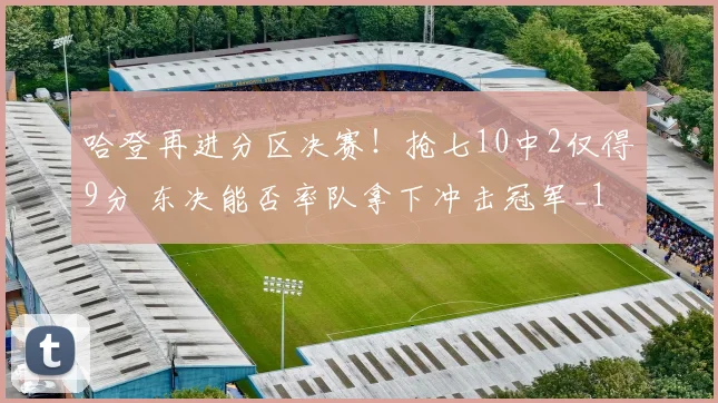 哈登再进分区决赛！抢七10中2仅得9分 东决能否率队拿下冲击冠军_1