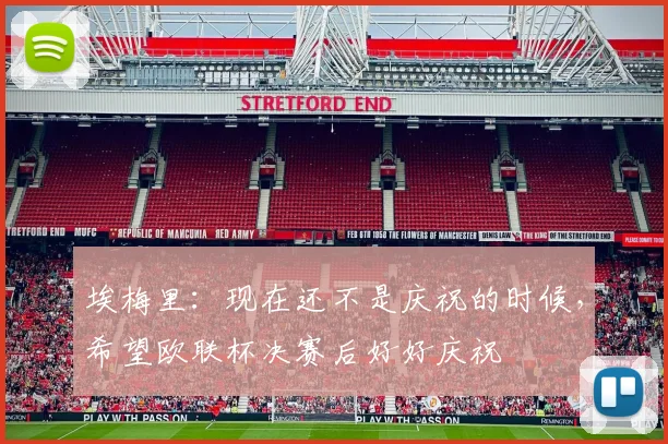 埃梅里：现在还不是庆祝的时候，希望欧联杯决赛后好好庆祝