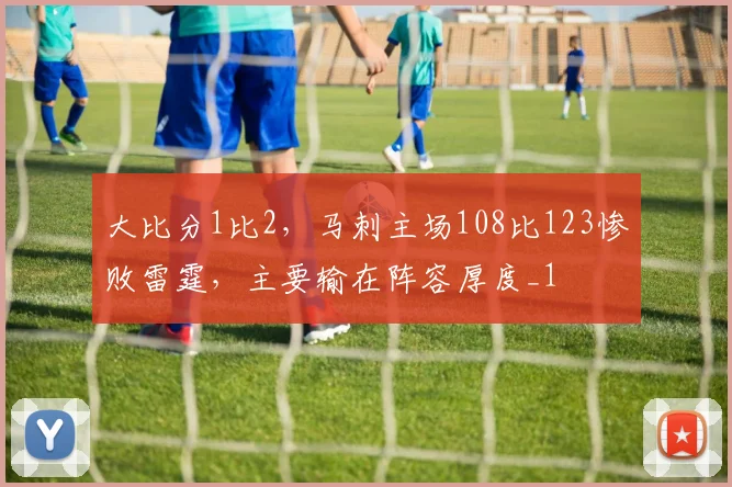大比分1比2，马刺主场108比123惨败雷霆，主要输在阵容厚度_1