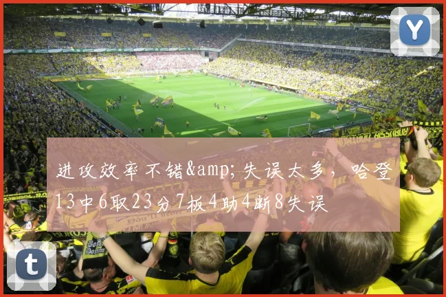 进攻效率不错&失误太多，哈登13中6取23分7板4助4断8失误