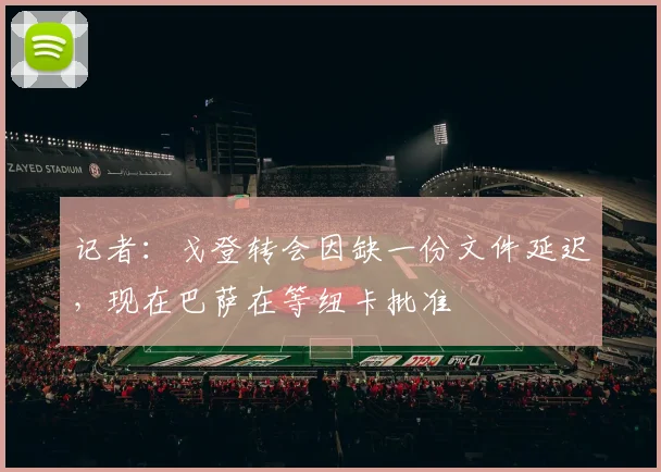 记者：戈登转会因缺一份文件延迟，现在巴萨在等纽卡批准