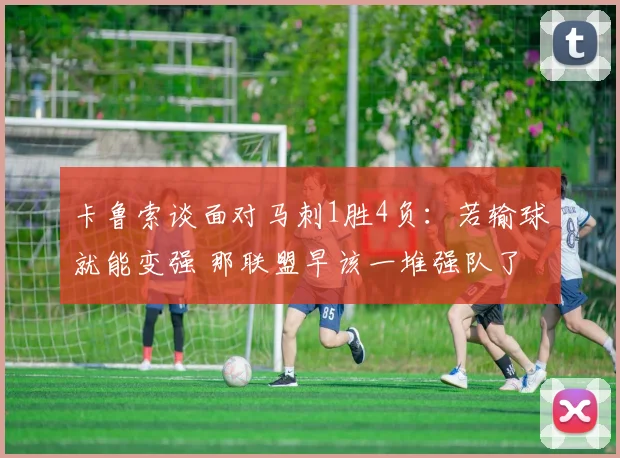 卡鲁索谈面对马刺1胜4负:若输球就能变强 那联盟早该一堆强队了