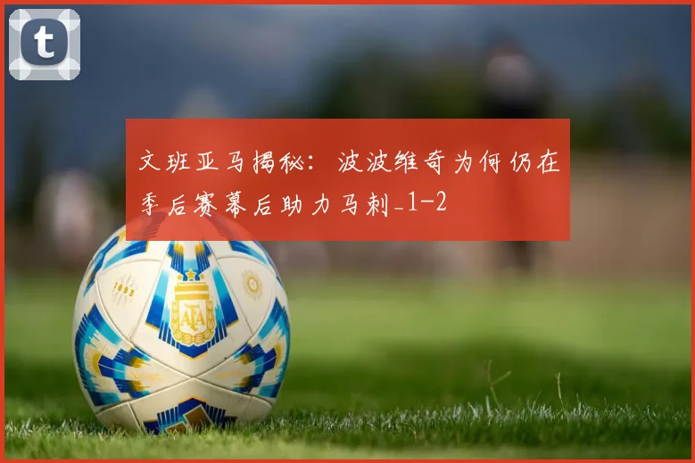 文班亚马揭秘:波波维奇为何仍在季后赛幕后助力马刺_1