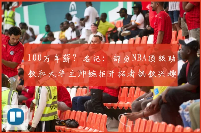 100万年薪？名记：部分NBA顶级助教和大学主帅婉拒开拓者执教兴趣