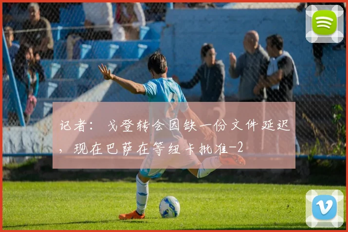 记者:戈登转会因缺一份文件延迟,现在巴萨在等纽卡批准
