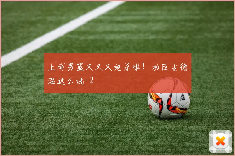 上海男篮又又又绝杀啦!功臣古德温这么说