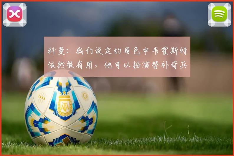 科曼：我们设定的角色中韦霍斯特依然很有用，他可以扮演替补奇兵