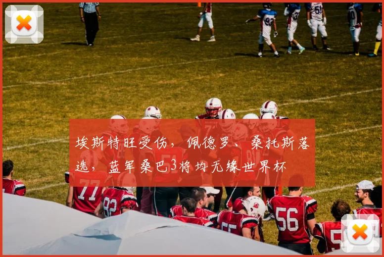 埃斯特旺受伤，佩德罗、桑托斯落选，蓝军桑巴3将均无缘世界杯
