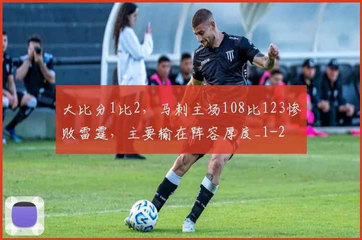 大比分1比2,马刺主场108比123惨败雷霆,主要输在阵容厚度_1