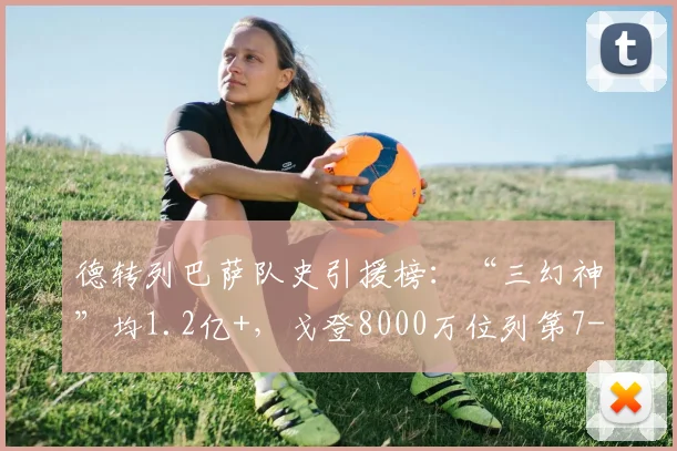 德转列巴萨队史引援榜：“三幻神”均1.2亿+，戈登8000万位列第7