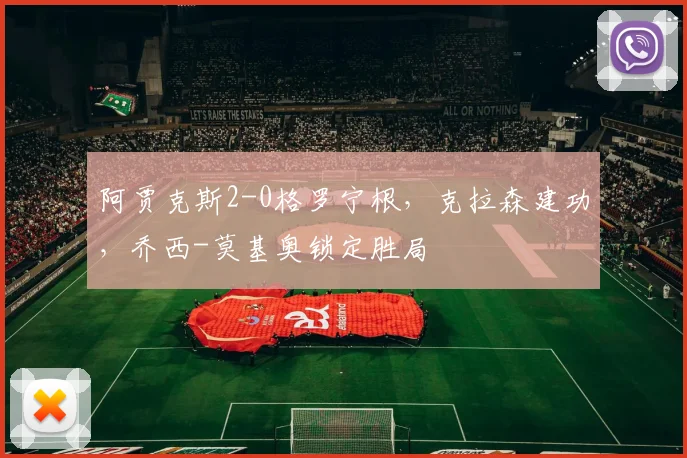 阿贾克斯2-0格罗宁根,克拉森建功,乔西-莫基奥锁定胜局