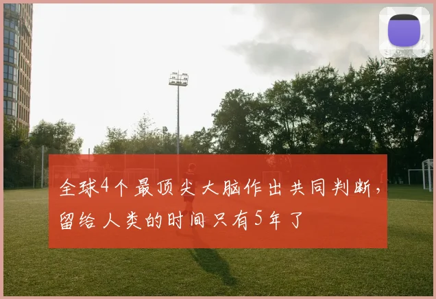 全球4个最顶尖大脑作出共同判断，留给人类的时间只有5年了