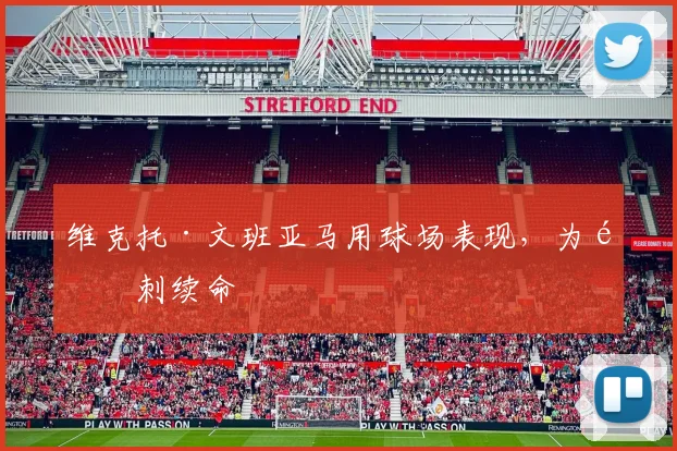 维克托·文班亚马用球场表现，为马刺续命