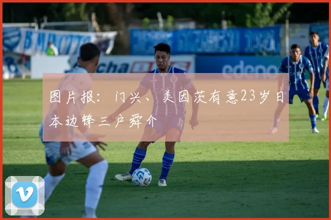 图片报：门兴、美因茨有意23岁日本边锋三户舜介