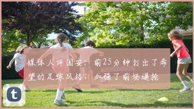 媒体人评国安：前25分钟打出了希望的足球风格，加强了前场逼抢