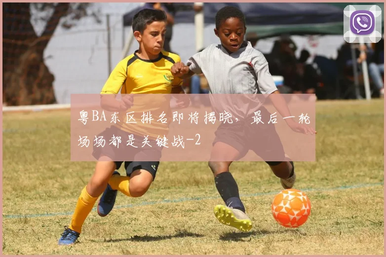 粤BA东区排名即将揭晓,最后一轮场场都是关键战